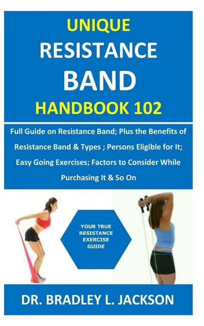 Unique Resistance Band Handbook 102: Full Guide on Resistance Band; Plus the Benefits of Resistance Band&Types; Persons Eligible for It; Easy Going Ex - Paperback
