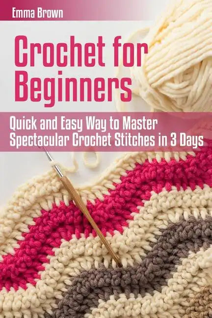 Crochet for Beginners: Quick and Easy Way to Master Spectacular Crochet Stitches in 3 Days - Paperback