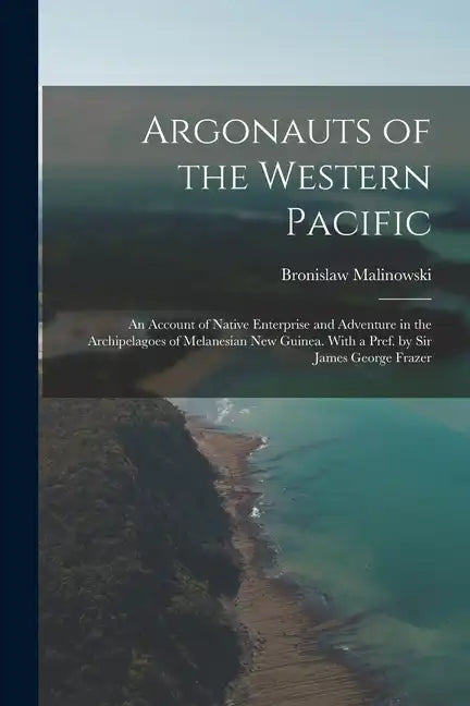 Argonauts of the Western Pacific; an Account of Native Enterprise and Adventure in the Archipelagoes of Melanesian New Guinea. With a Pref. by Sir Jam - Paperback