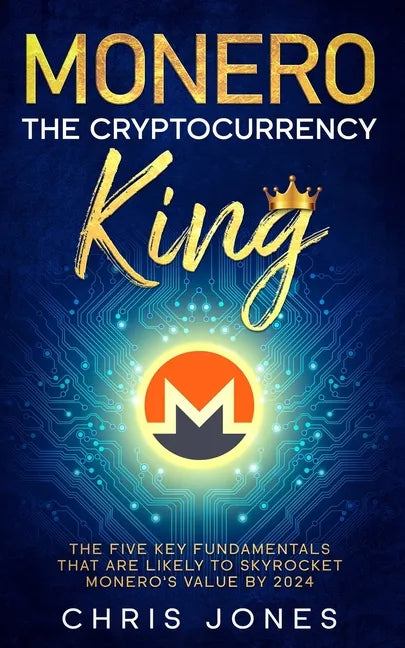 Monero: The Cryptocurrency King: The five key fundamentals that are likely to skyrocket Monero's value by 2024 - Paperback