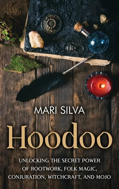 Hoodoo: Unlocking the Secret Power of Rootwork, Folk Magic, Conjuration, Witchcraft, and Mojo - Hardcover
