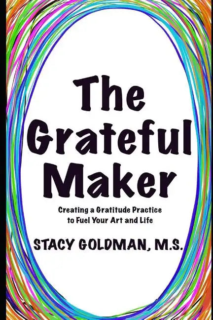 The Grateful Maker: Creating a Gratitude Practice to Fuel Your Art and Life - Paperback