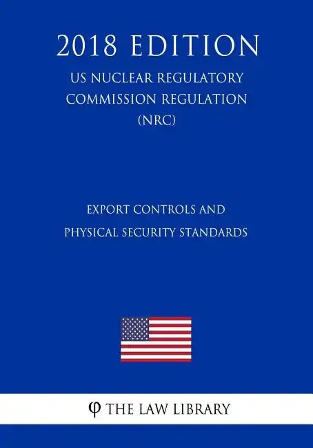 Export Controls and Physical Security Standards (US Nuclear Regulatory Commission Regulation) (NRC) (2018 Edition) - Paperback