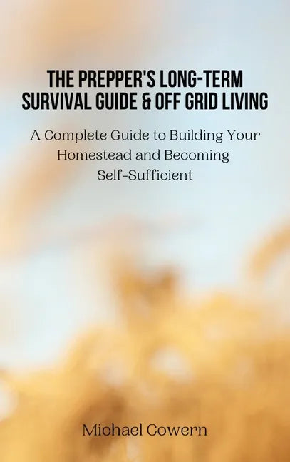 The Prepper's Long-Term Survival Guide and Off Grid Living: A Complete Guide to Building Your Homestead and Becoming Self-Sufficient - Hardcover