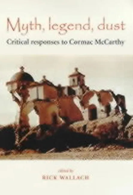 Myth, Legend, Dust: Critical Responses to Cormac McCarthy - Paperback