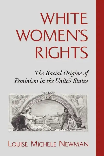 White Women's Rights: The Racial Origins of Feminism in the United States - Paperback