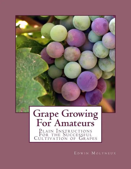 Grape Growing For Amateurs: Plain Instructions For the Successful Cultivation of Grapes - Paperback