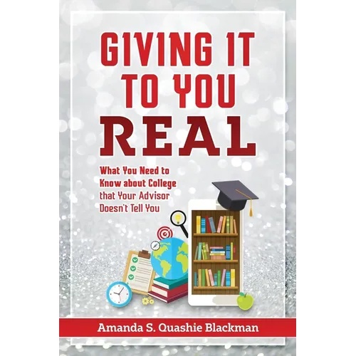Giving It To You Real: What You Need to Know about College that Your Advisor Doesn't Tell You - Paperback