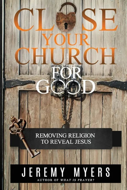 Close Your Church for Good: Removing Religion to Reveal Jesus - Paperback