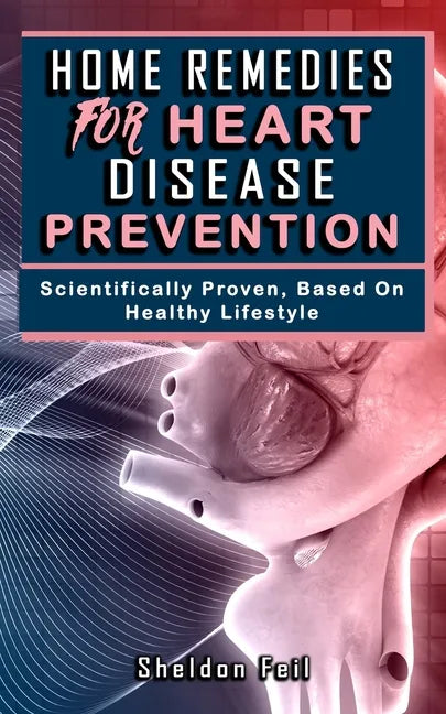 Home Remedies for Heart Disease Prevention: Scientifically Proven Based on Healthy LifeStyles. - Paperback