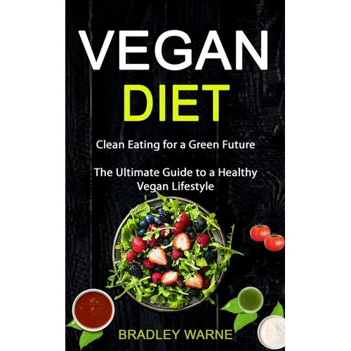 Vegan Diet: Clean Eating for a Green Future (The Ultimate Guide to a Healthy Vegan Lifestyle) - Paperback
