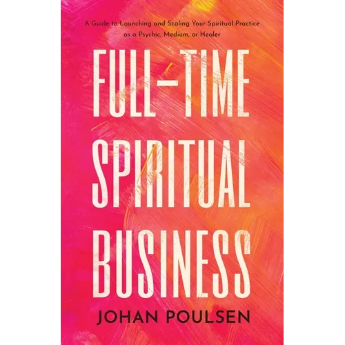 Full-Time Spiritual Business: A Guide to Launching and Scaling Your Spiritual Practice as a Psychic, Medium, or Healer - Paperback