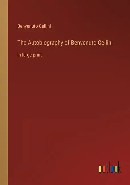 The Autobiography of Benvenuto Cellini: in large print - Paperback