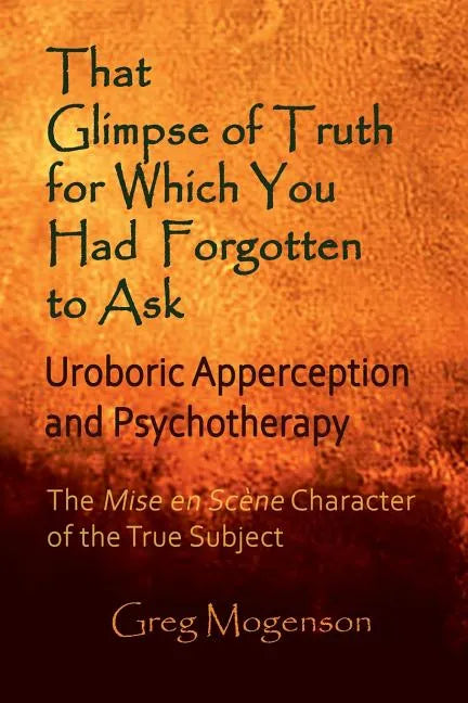 That Glimpse of Truth for Which You Had Forgotten to Ask: Uroboric Apperception and Psychotherapy: Some Thoughts on the Mise En Scène Character of the - Paperback