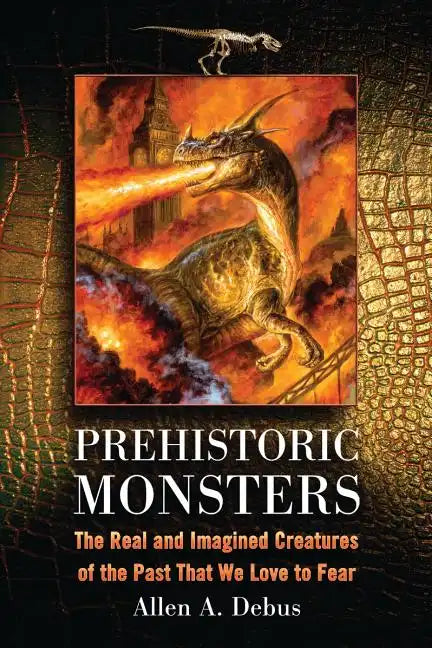 Prehistoric Monsters: The Real and Imagined Creatures of the Past That We Love to Fear - Paperback