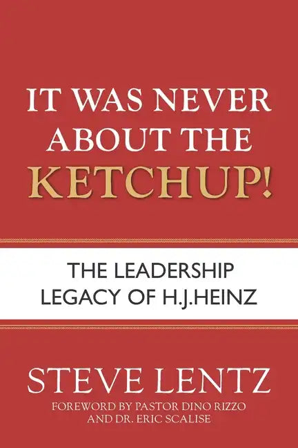It Was Never About the Ketchup!: The Leadership Legacy of H.J. Heinz - Paperback