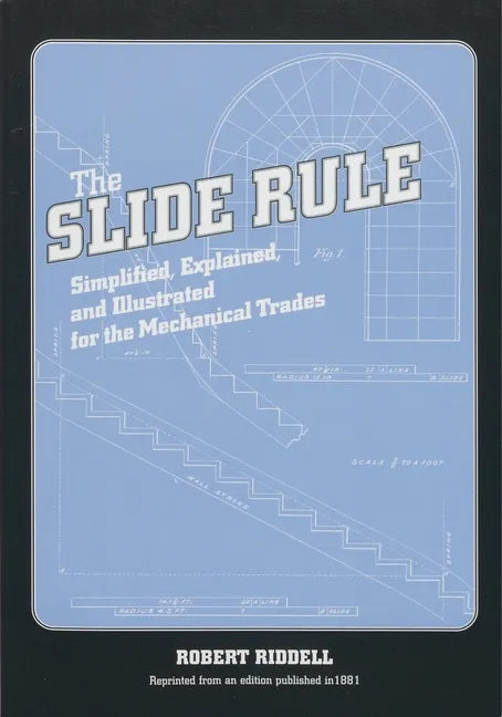 The Slide Rule: Simplified, Explained, and Illustrated for the Mechanical Trades - Paperback