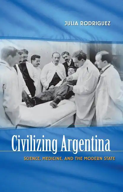 Civilizing Argentina: Science, Medicine, and the Modern State - Paperback