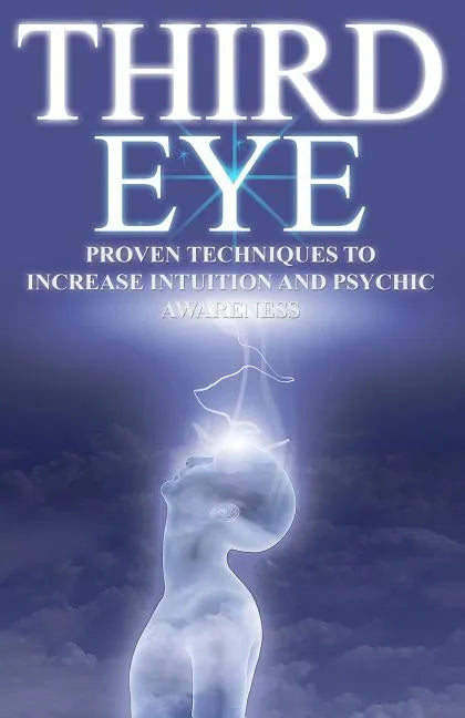 Third Eye: Proven Techniques to Increase Intuition and Psychic Awareness - Paperback
