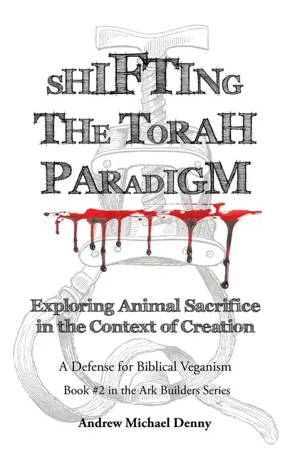 Shifting the Torah Paradigm: Exploring Animal Sacrifice in the Context of Creation - a Defense for Biblical Veganism - Hardcover