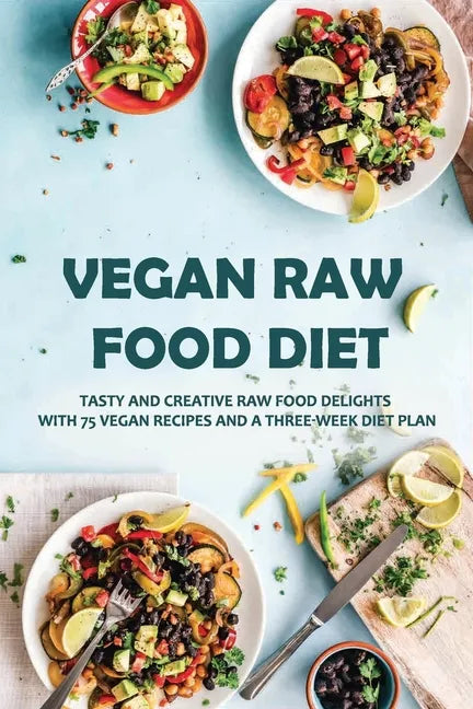 Vegan Raw Food Diet: Tasty And Creative Raw Food Delights With 75 Vegan Recipes And A Three-Week Diet Plan: Vegan Book Recipes - Paperback