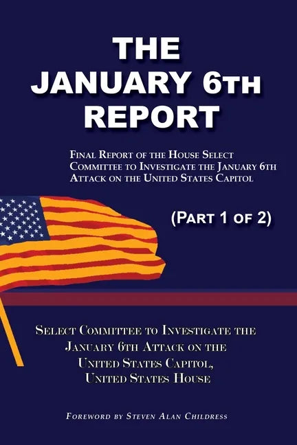 The January 6th Report (Part 1 of 2): Final Report of the Select Committee to Investigate the January 6th Attack on the United States Capitol - Paperback