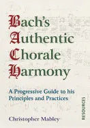 Bach's Authentic Chorale Harmony - Resources: A Progressive Guide to his Principles and Practices - Paperback