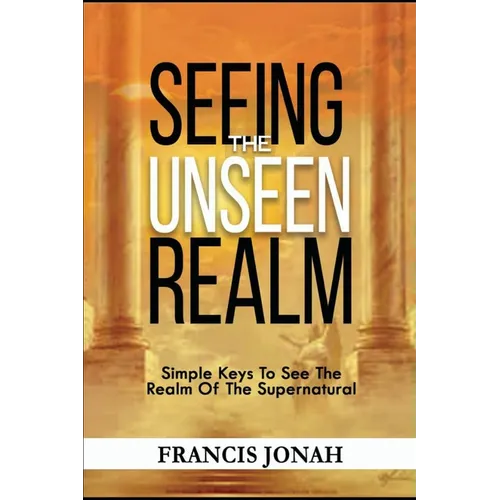 Seeing The Unseen Realm: Simple Keys to See The Realm of The Supernatural - Paperback
