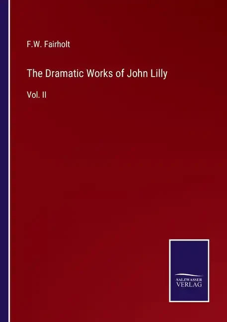 The Dramatic Works of John Lilly: Vol. II - Paperback