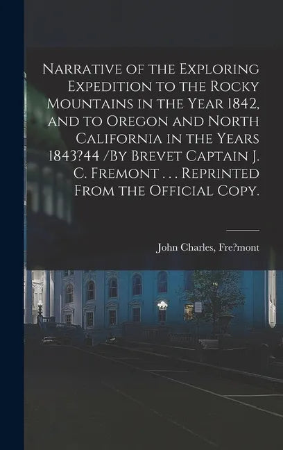 Narrative of the Exploring Expedition to the Rocky Mountains in the Year 1842, and to Oregon and North California in the Years 1843?44 /By Brevet Capt - Hardcover