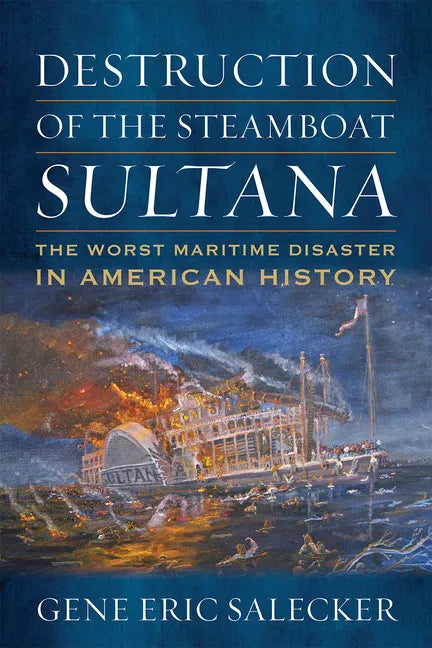 Destruction of the Steamboat Sultana: The Worst Maritime Disaster in American History - Hardcover