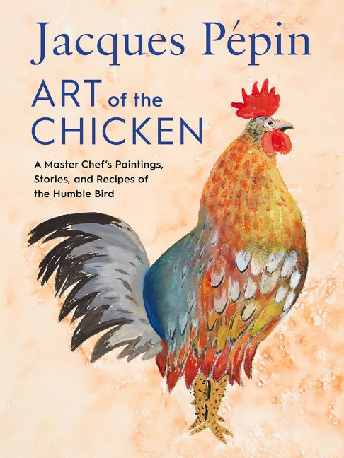 Jacques Pépin Art of the Chicken: A Master Chef's Paintings, Stories, and Recipes of the Humble Bird - Hardcover
