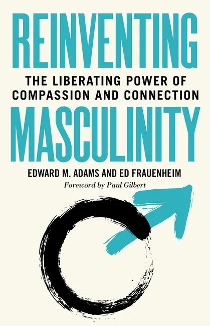 Reinventing Masculinity: The Liberating Power of Compassion and Connection - Paperback