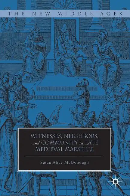 Witnesses, Neighbors, and Community in Late Medieval Marseille - Hardcover