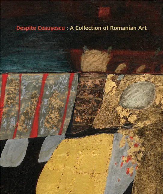 Despite Ceaușescu: A Collection of Romanian Art - Paperback