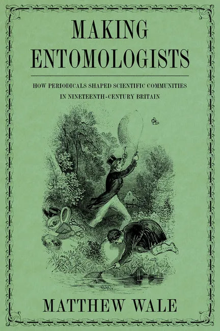 Making Entomologists: How Periodicals Shaped Scientific Communities in Nineteenth-Century Britain - Hardcover
