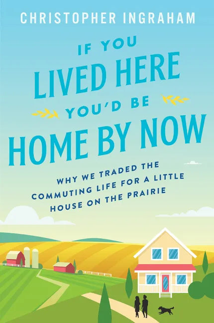 If You Lived Here You'd Be Home by Now: Why We Traded the Commuting Life for a Little House on the Prairie - Paperback