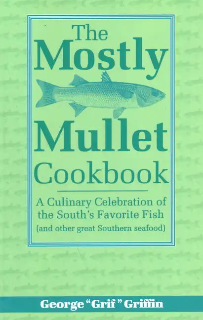 The Mostly Mullet Cookbook: A Culinary Celebration of the South's Favorite Fish (and Other Great Southern Seafood) - Paperback