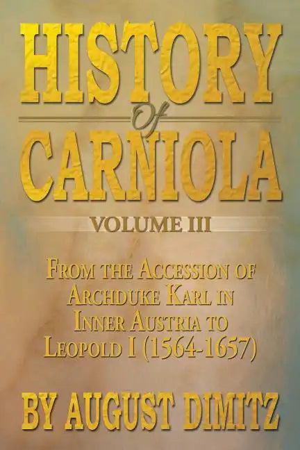 History of Carniola Volume III: From Ancient Times to the Year 1813 with Special Consideration of Cultural Development - Paperback