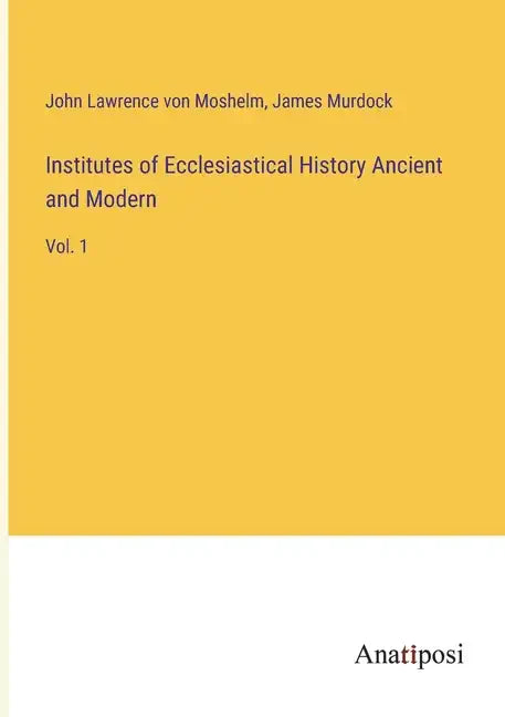Institutes of Ecclesiastical History Ancient and Modern: Vol. 1 - Paperback