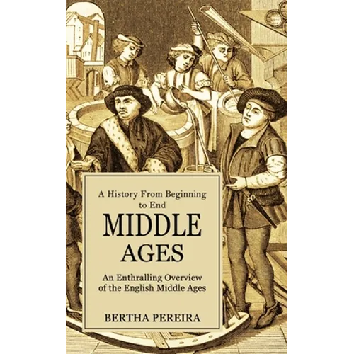 Middle Ages: A History From Beginning to End (An Enthralling Overview of the English Middle Ages) - Paperback