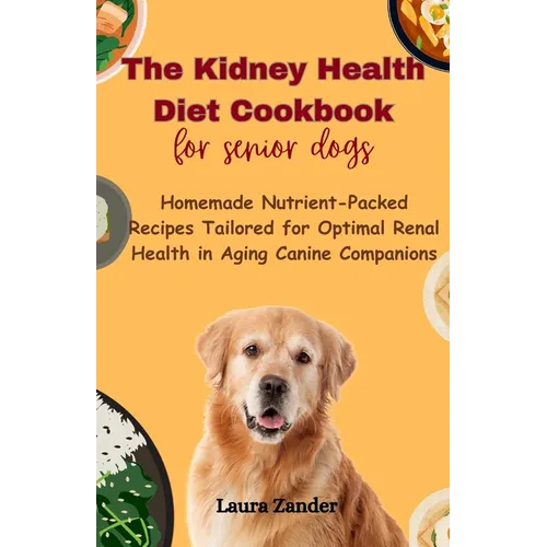 The Kidney Health Diet Cookbook for senior dogs: Homemade Nutrient-Packed Recipes Tailored for Optimal Renal Health in Aging Canine Companions - Paperback