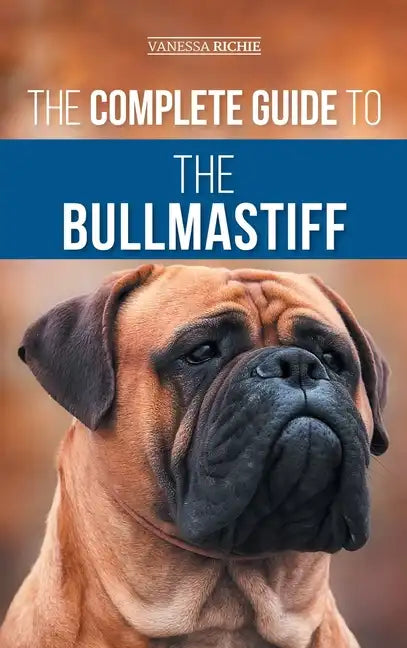 The Complete Guide to the Bullmastiff: Finding, Raising, Feeding, Training, Exercising, Socializing, and Loving Your New Bullmastiff Puppy - Hardcover