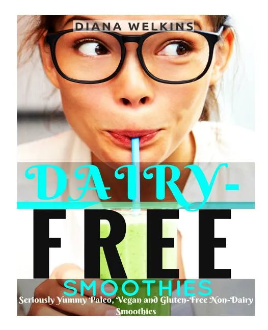 Dairy-Free Smoothies: Seriously Yummy Paleo, Vegan, and Gluten-Free Non-Dairy Smoothies - Paperback