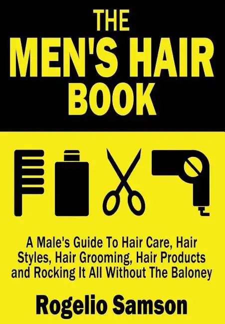 The Men's Hair Book: A Male's Guide To Hair Care, Hair Styles, Hair Grooming, Hair Products and Rocking It All Without The Baloney - Paperback