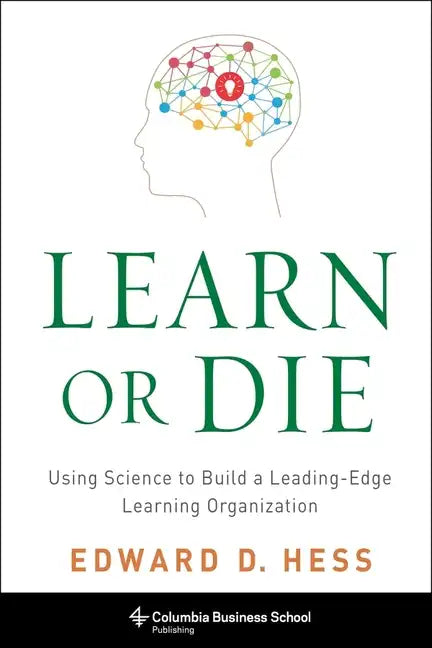 Learn or Die: Using Science to Build a Leading-Edge Learning Organization - Hardcover