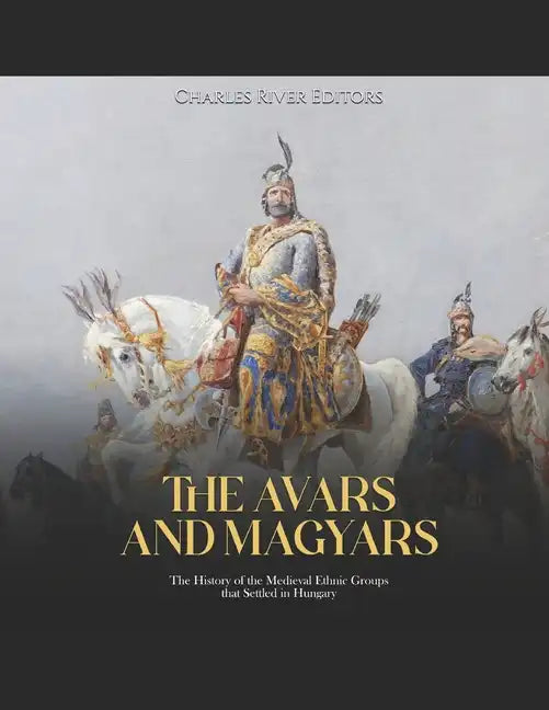 The Avars and Magyars: The History of the Medieval Ethnic Groups that Settled in Hungary - Paperback