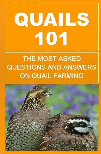 Quails 101: The Most Asked Questions And Answers On Quail Farming - Paperback