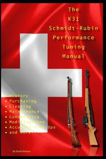 The K31 Schmidt Rubin Performance Tuning Manual: Gunsmithing tips for modifying your K31 Schmidt Rubin rifles. - Paperback