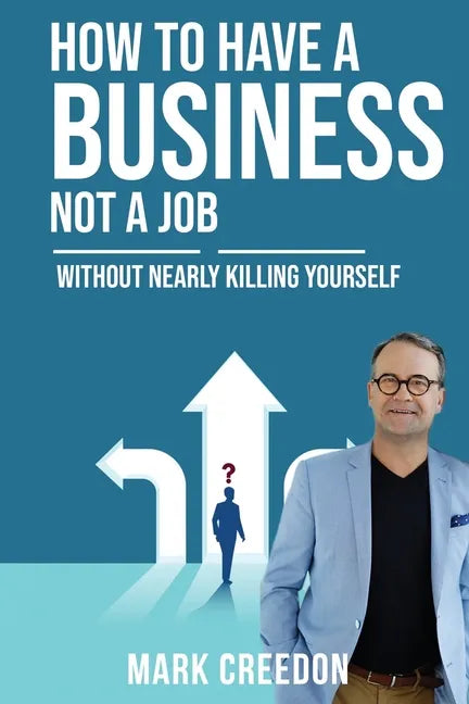 How To Have A Business Not A Job: Without Nearly Killing Yourself - Paperback